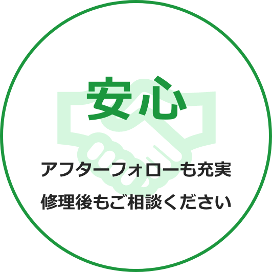 安心　アフターフォローも充実　修理後もご相談ください